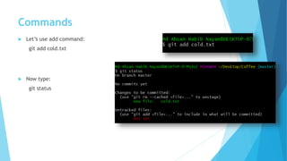 Commands
 Let’s use add command:
git add cold.txt
 Now type:
git status
 