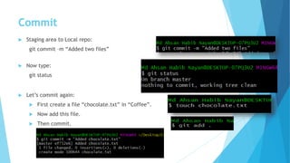 Commit
 Staging area to Local repo:
git commit –m “Added two files”
 Now type:
git status
 Let’s commit again:
 First create a file “chocolate.txt” in “Coffee”.
 Now add this file.
 Then commit.
 