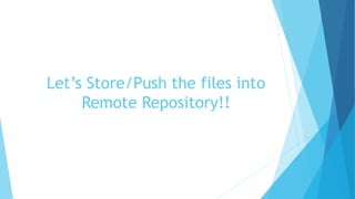 Let’s Store/Push the files into
Remote Repository!!
 