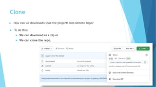 Clone
 How can we download/clone the projects into Remote Repo?
 To do this:
 We can download as a zip or
 We can clone the repo.
 