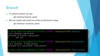 Branch
 To switch a branch we use:
git checkout branch_name
 We can create and switch at a time to the branch using:
git checkout -b branch_name
 