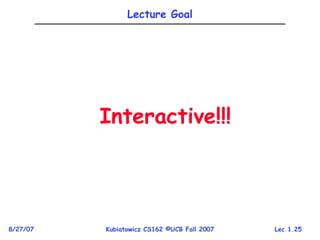Lec 1.25
8/27/07 Kubiatowicz CS162 ©UCB Fall 2007
Lecture Goal
Interactive!!!
 