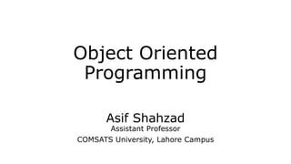 Object Oriented
Programming
Asif Shahzad
Assistant Professor
COMSATS University, Lahore Campus
 