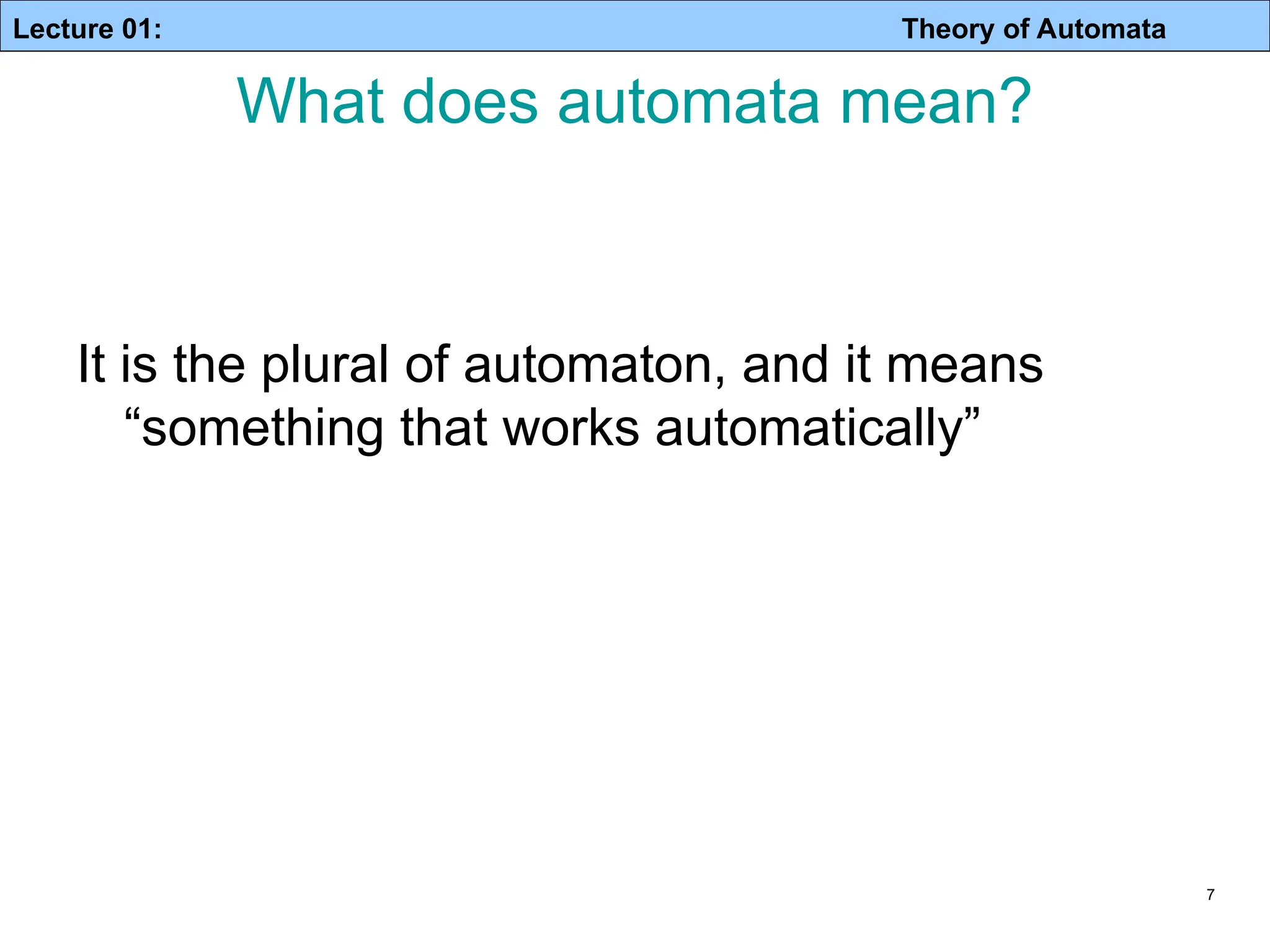 Lecture 01: Theory of Automata 7 What does automata mean? It is the plural of automaton, and it means “something that works automatically” 