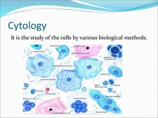 Cytology
It is the study of the cells by various biological methods.
 