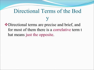 Directional Terms of the Bod
y
Directional terms are precise and brief, and
for most of them there is a correlative term t
hat means just the opposite.
 
