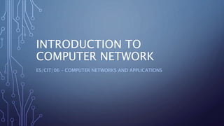 INTRODUCTION TO
COMPUTER NETWORK
ES/CIT/06 – COMPUTER NETWORKS AND APPLICATIONS
 