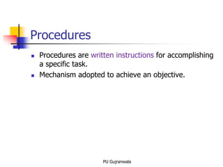 Procedures
 Procedures are written instructions for accomplishing
a specific task.
 Mechanism adopted to achieve an objective.
PU Gujranwala
 