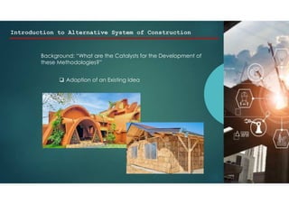 Introduction to Alternative System of Construction
Background: “What are the Catalysts for the Development of
these Methodologies?”
 Adoption of an Existing Idea
 
