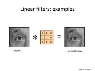 Linear filters: examples
000
010
000
Original Identical image
Source: D. Lowe
* =
 