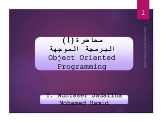 ‫محاضرة‬
(
1
)
‫الموجهة‬ ‫البرمجة‬
Object Oriented
Programming
T. Muntaser Jadallha
Mohamed Hamid
1
 
