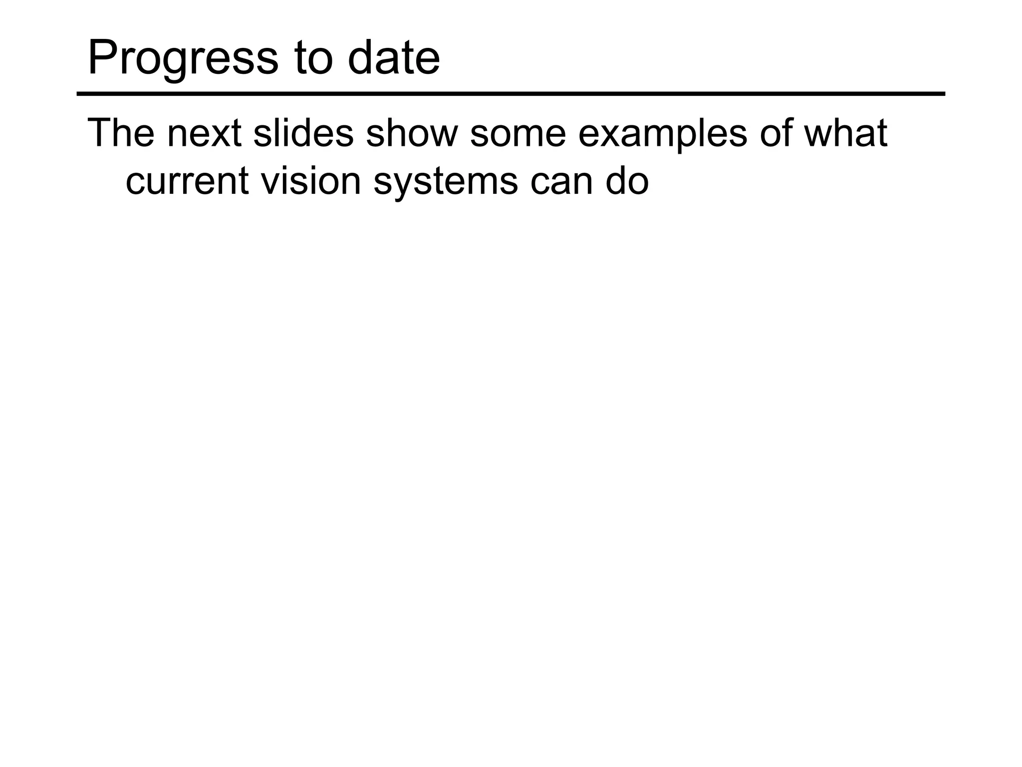 Progress to date
The next slides show some examples of what
current vision systems can do
 