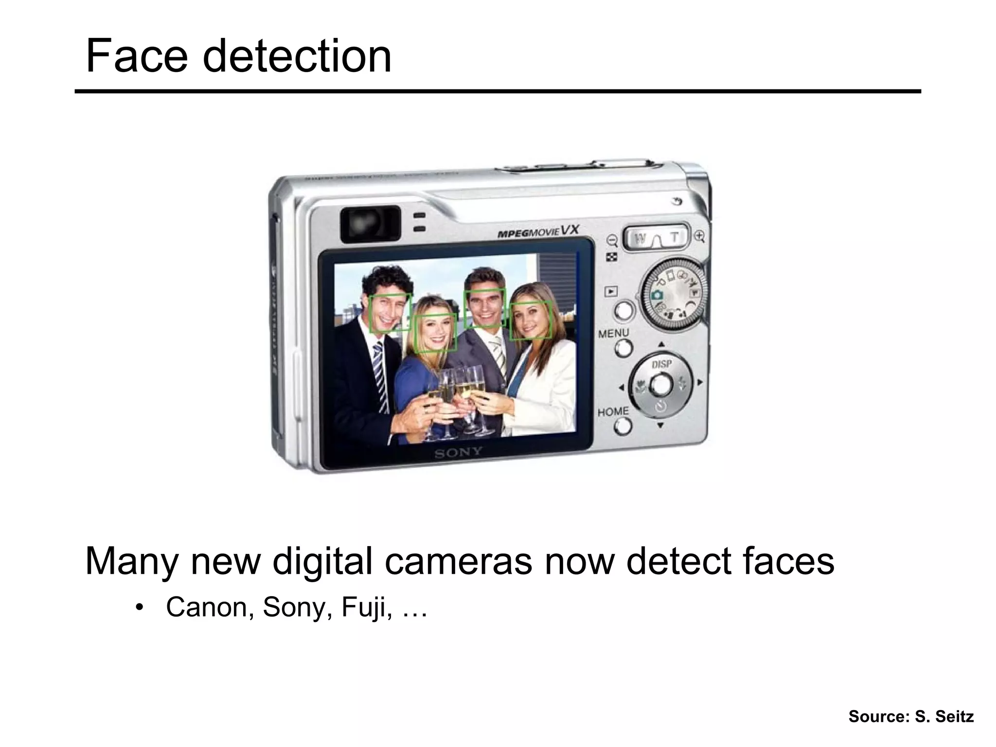 Face detection
Many new digital cameras now detect faces
• Canon, Sony, Fuji, …
Source: S. Seitz
 