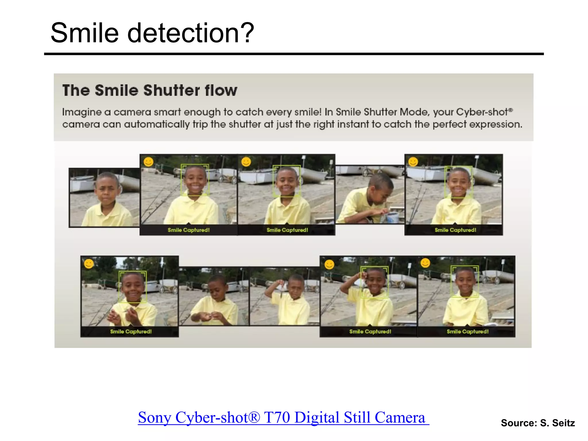 Smile detection?
Sony Cyber-shot® T70 Digital Still Camera Source: S. Seitz
 