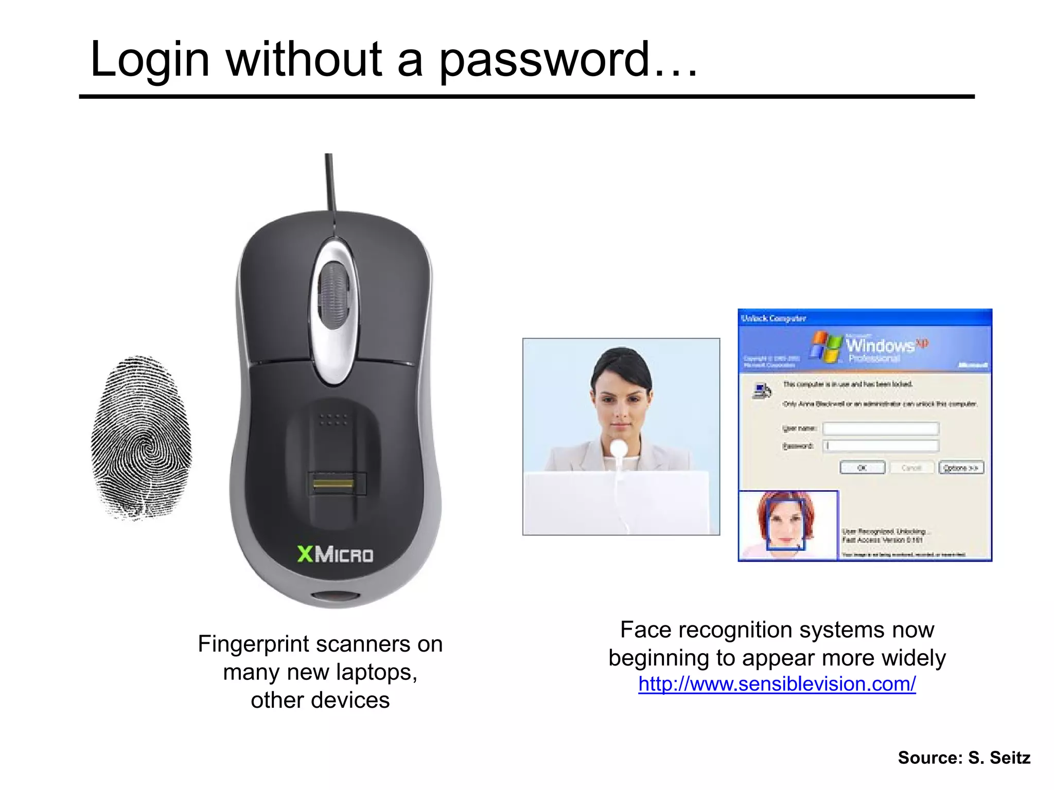 Login without a password…
Fingerprint scanners on
many new laptops,
other devices
Face recognition systems now
beginning to appear more widely
http://www.sensiblevision.com/
Source: S. Seitz
 