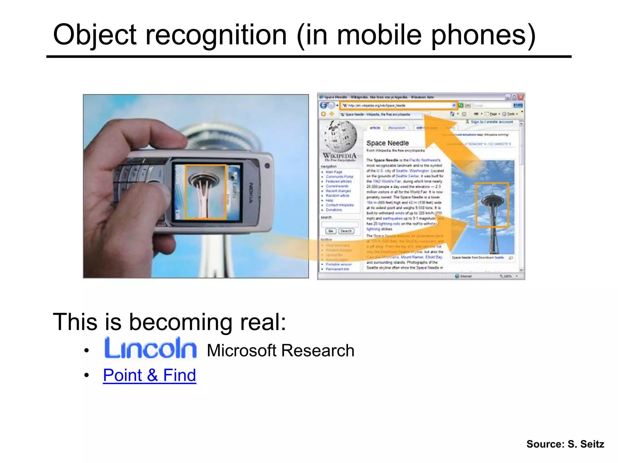 Object recognition (in mobile phones)
This is becoming real:
• Microsoft Research
• Point & Find
Source: S. Seitz
 