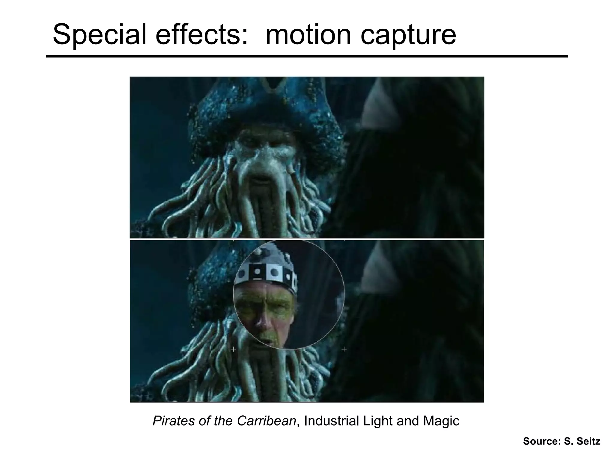 Pirates of the Carribean, Industrial Light and Magic
Special effects: motion capture
Source: S. Seitz
 