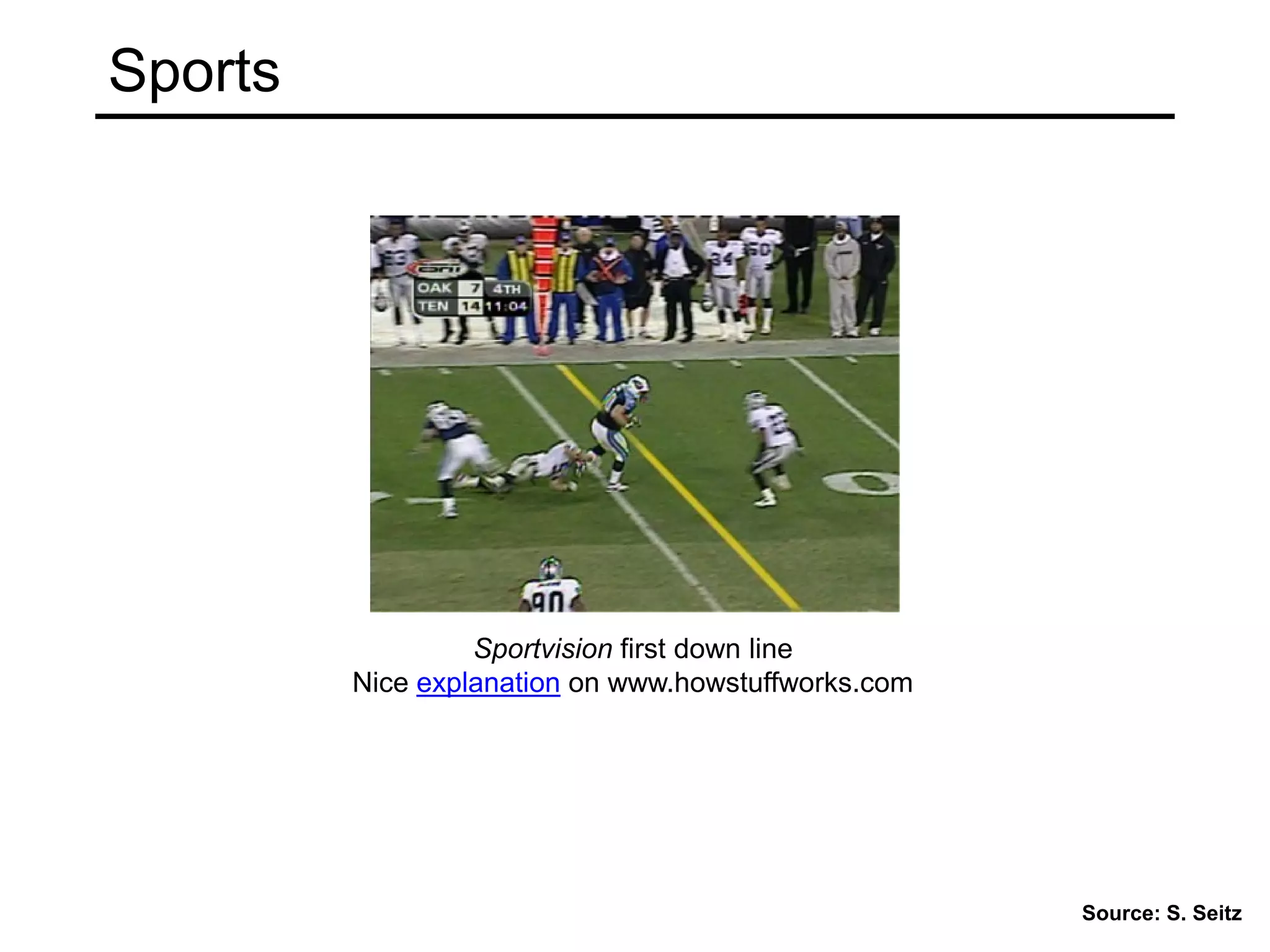 Sports
Sportvision first down line
Nice explanation on www.howstuffworks.com
Source: S. Seitz
 