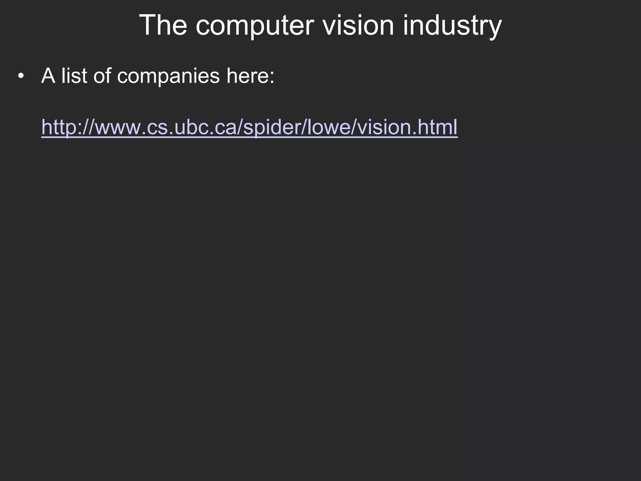 The computer vision industry
• A list of companies here:
http://www.cs.ubc.ca/spider/lowe/vision.html
 