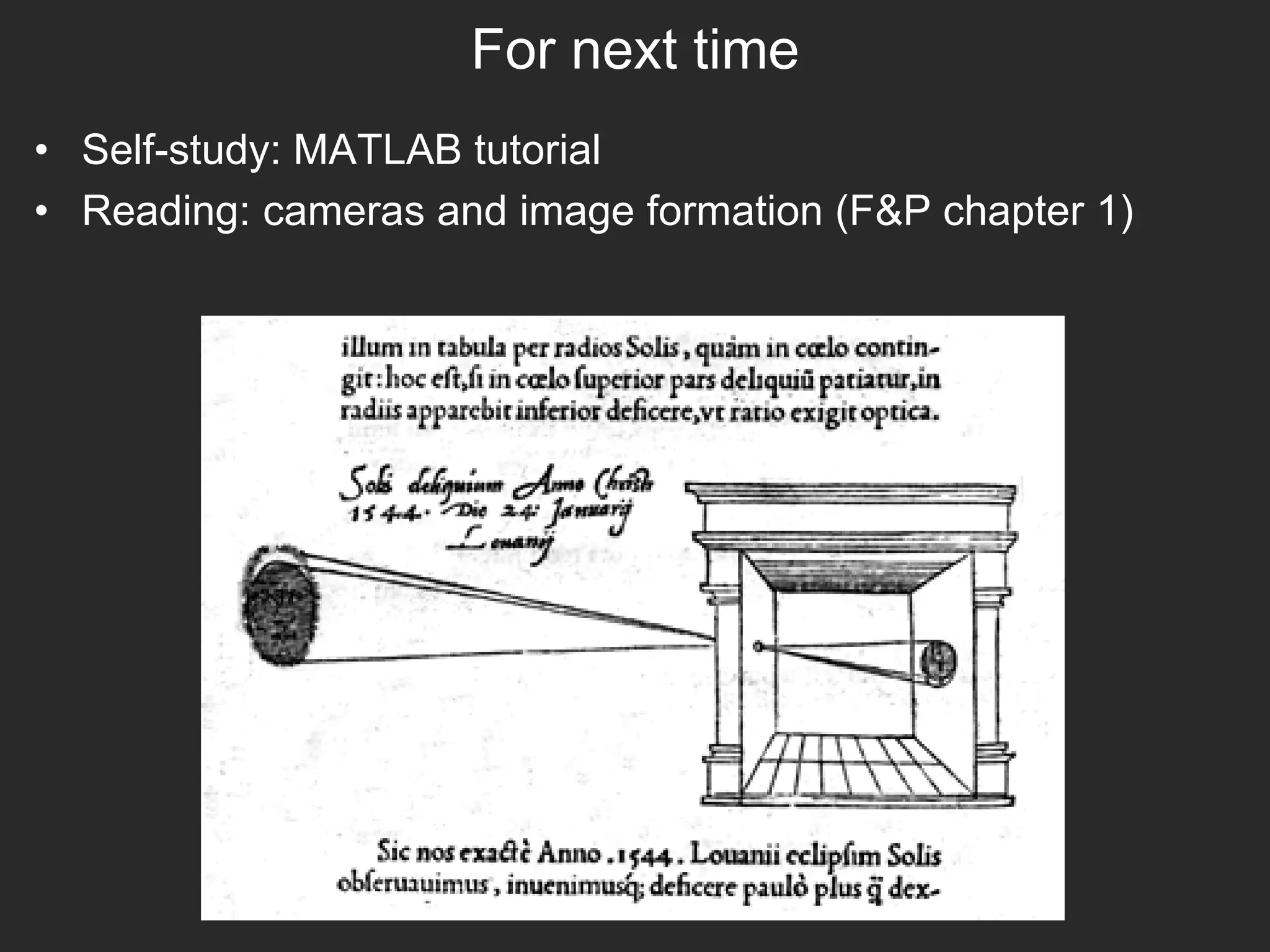 For next time
• Self-study: MATLAB tutorial
• Reading: cameras and image formation (F&P chapter 1)
 