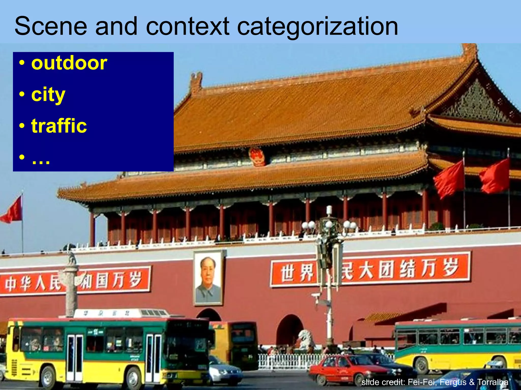 Scene and context categorization
• outdoor
• city
• traffic
• …
slide credit: Fei-Fei, Fergus & Torralba
 