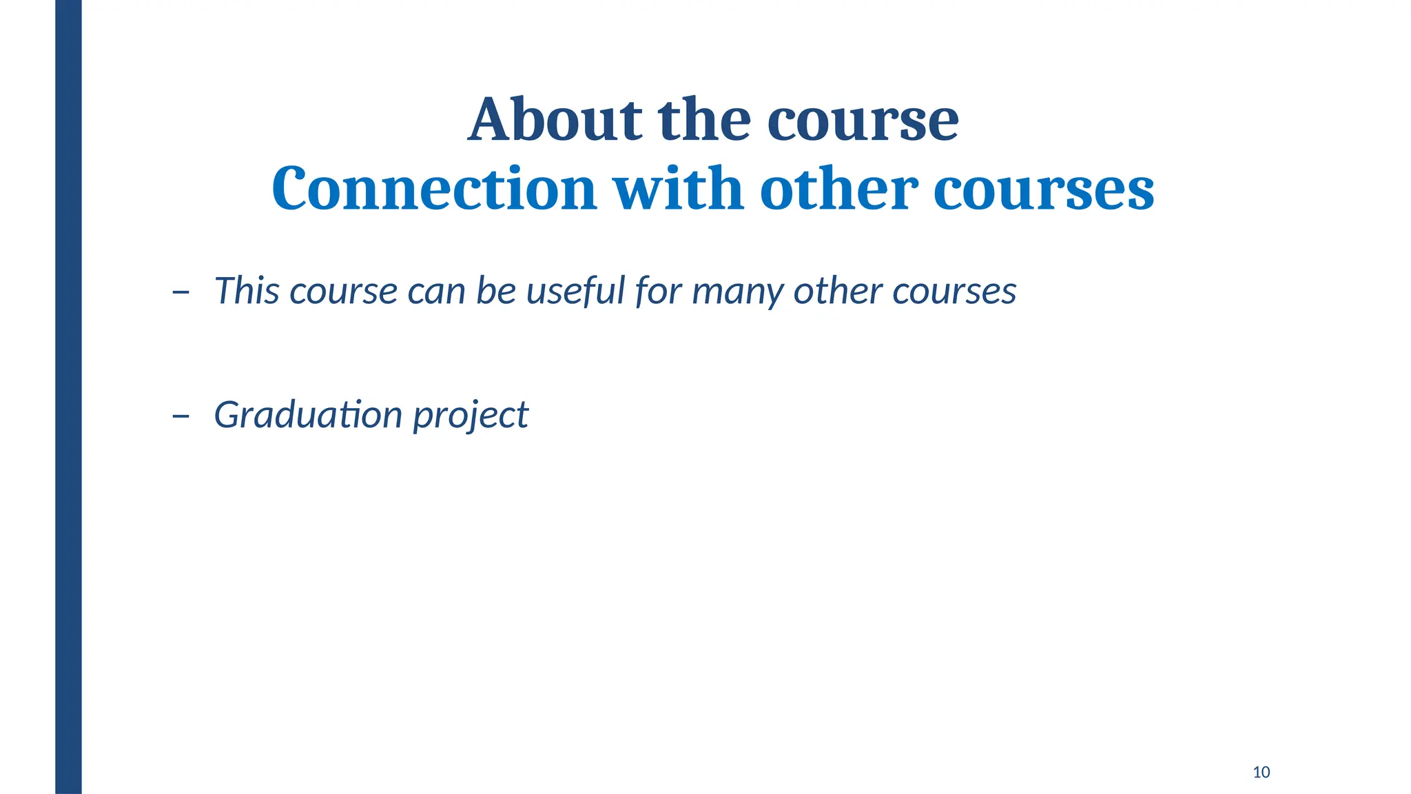 10
About the course
Connection with other courses
– This course can be useful for many other courses
– Graduation project
 