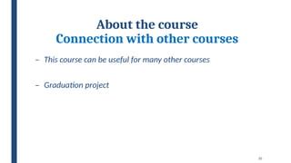 10
About the course
Connection with other courses
– This course can be useful for many other courses
– Graduation project
 