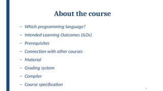 5
About the course
– Which programming language?
– Intended Learning Outcomes (ILOs)
– Prerequisites
– Connection with other courses
– Material
– Grading system
– Compiler
– Course specification
 