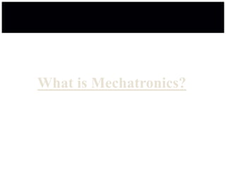 What is Mechatronics?
 