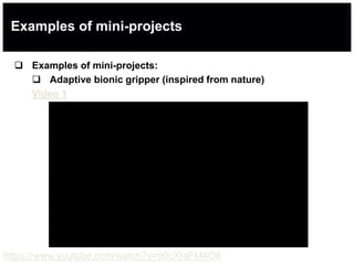 Examples of mini-projects
 Examples of mini-projects:
 Adaptive bionic gripper (inspired from nature)
Video 1
https://www.youtube.com/watch?v=90cXfaFM4O8
 
