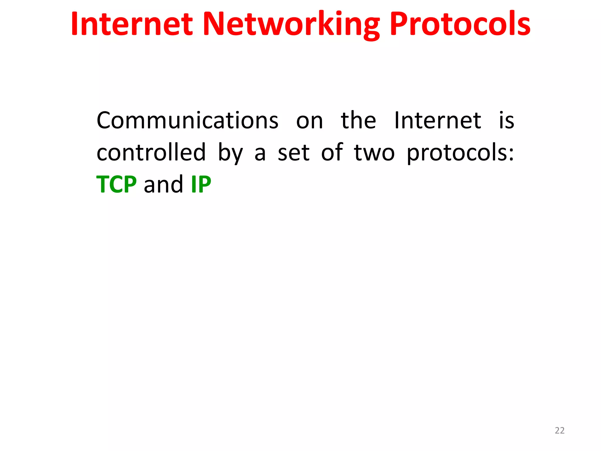 22
Internet Networking Protocols
Communications on the Internet is
controlled by a set of two protocols:
TCP and IP
 