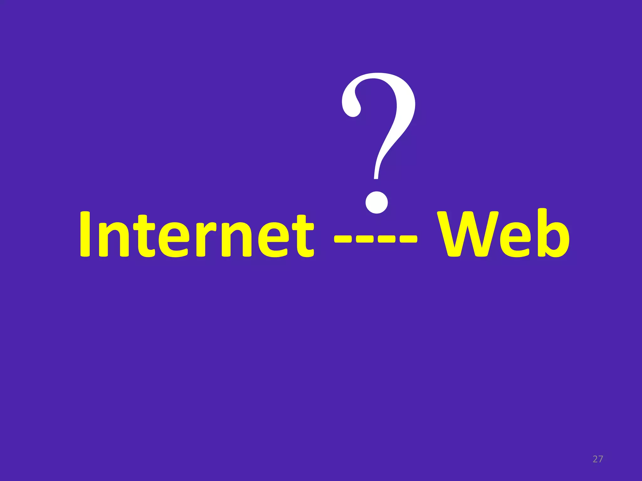 27
Internet ---- Web
 