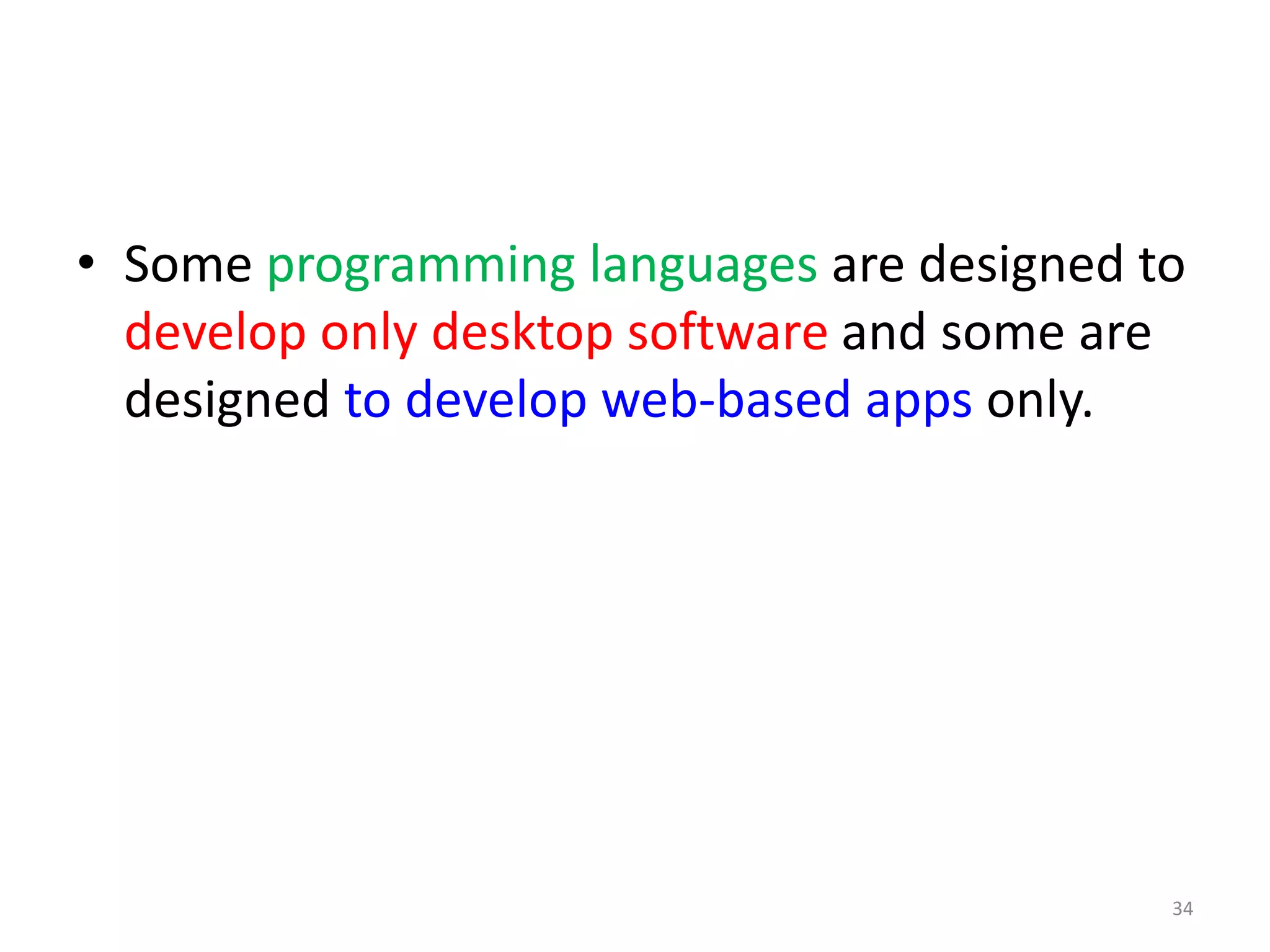• Some programming languages are designed to
develop only desktop software and some are
designed to develop web-based apps only.
34
 