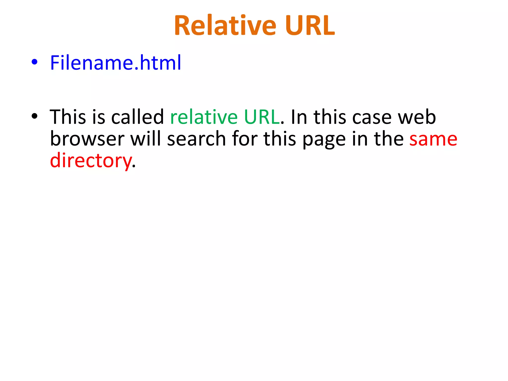 Relative URL
• Filename.html
• This is called relative URL. In this case web
browser will search for this page in the same
directory.
 