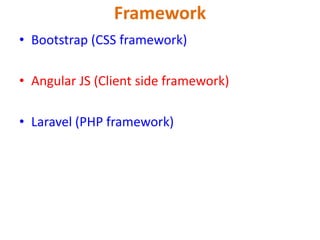 Framework
• Bootstrap (CSS framework)
• Angular JS (Client side framework)
• Laravel (PHP framework)
 