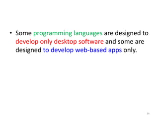 • Some programming languages are designed to
develop only desktop software and some are
designed to develop web-based apps only.
34
 