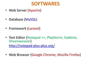 SOFTWARES
• Web Server (Apache)
• Database (MySQL)
• Framework (Laravel)
• Text Editor (Notepad ++, PhpStorm, Sublime,
Dreamweaver)
http://notepad-plus-plus.org/
• Web Browser (Google Chrome, Mozilla Firefox)
 