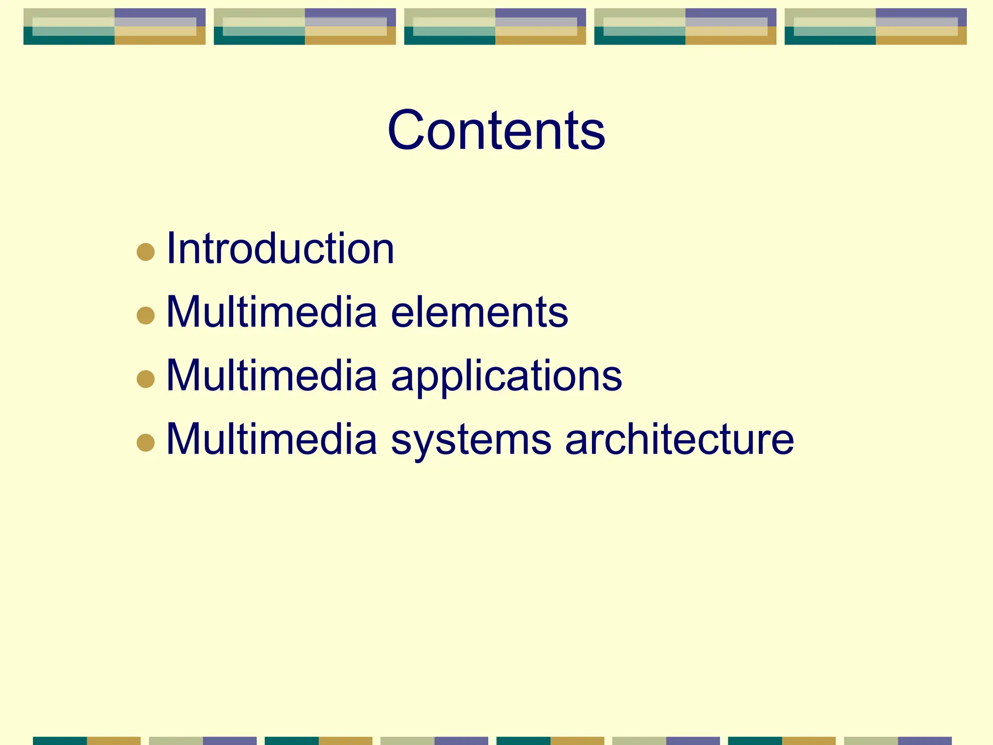 Contents
 Introduction
 Multimedia elements
 Multimedia applications
 Multimedia systems architecture
 