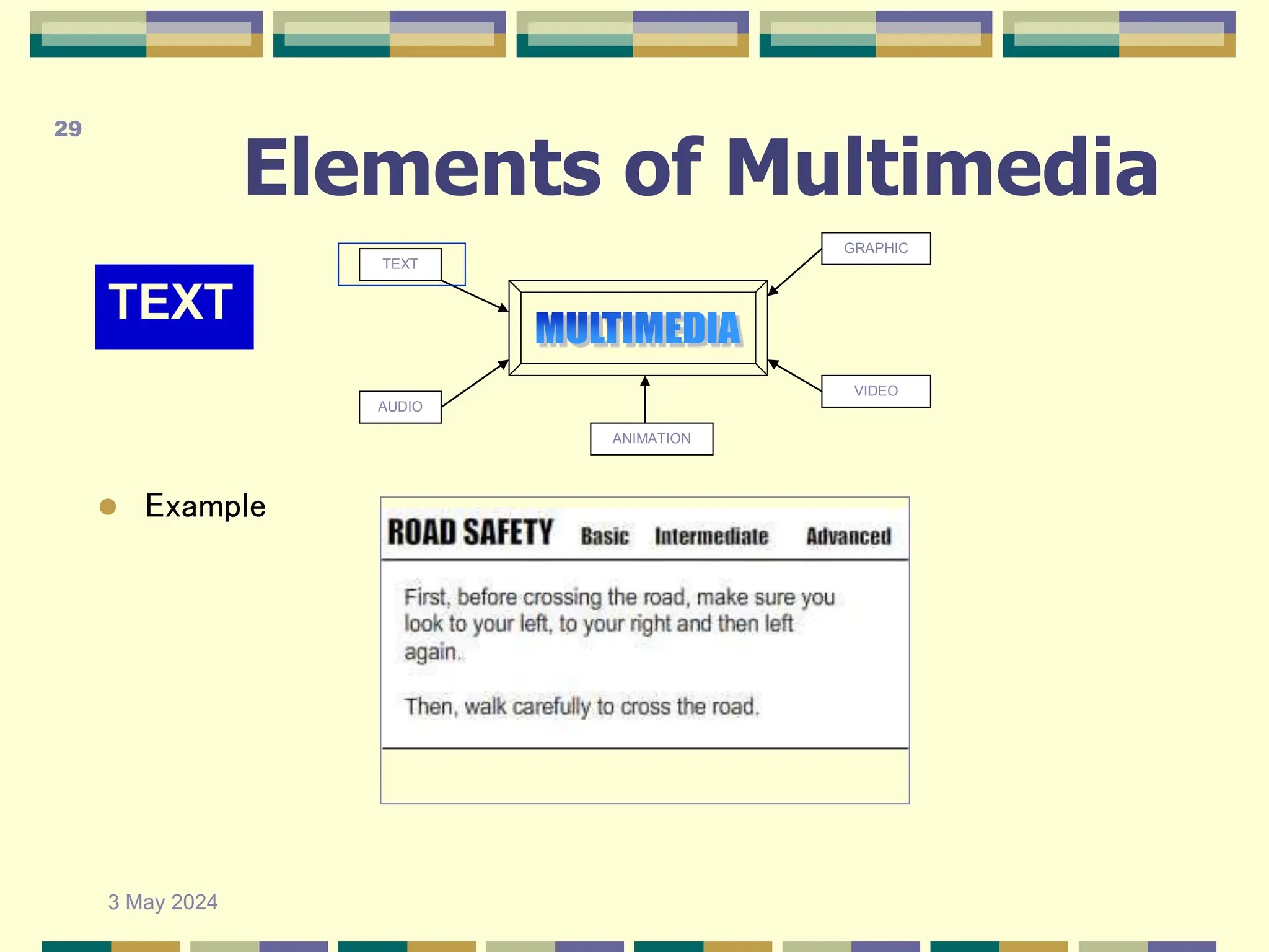Elements of Multimedia
TEXT
TEXT
AUDIO
GRAPHIC
VIDEO
ANIMATION
 Example
3 May 2024
29
 
