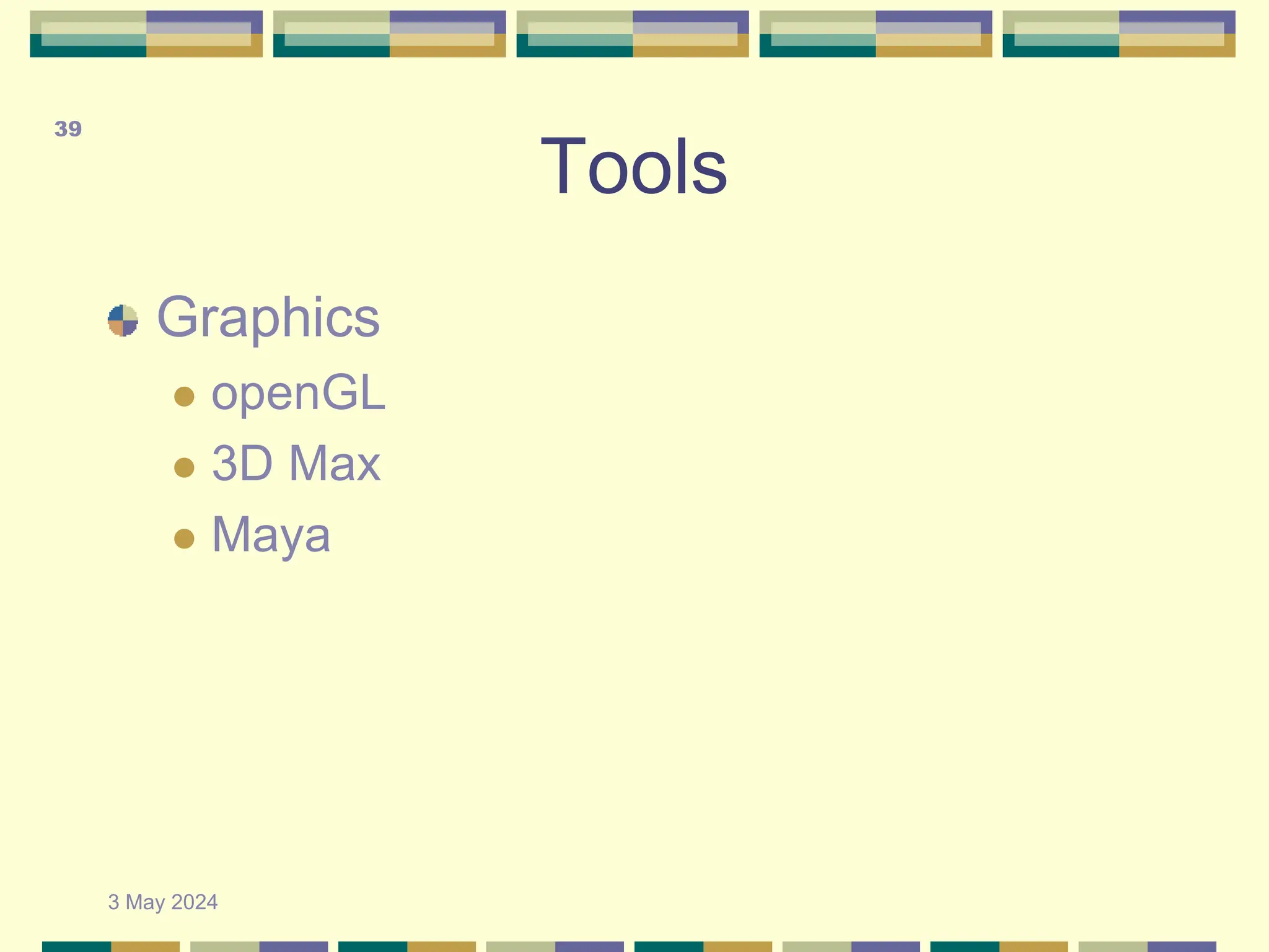 Tools
Graphics
 openGL
 3D Max
 Maya
3 May 2024
39
 