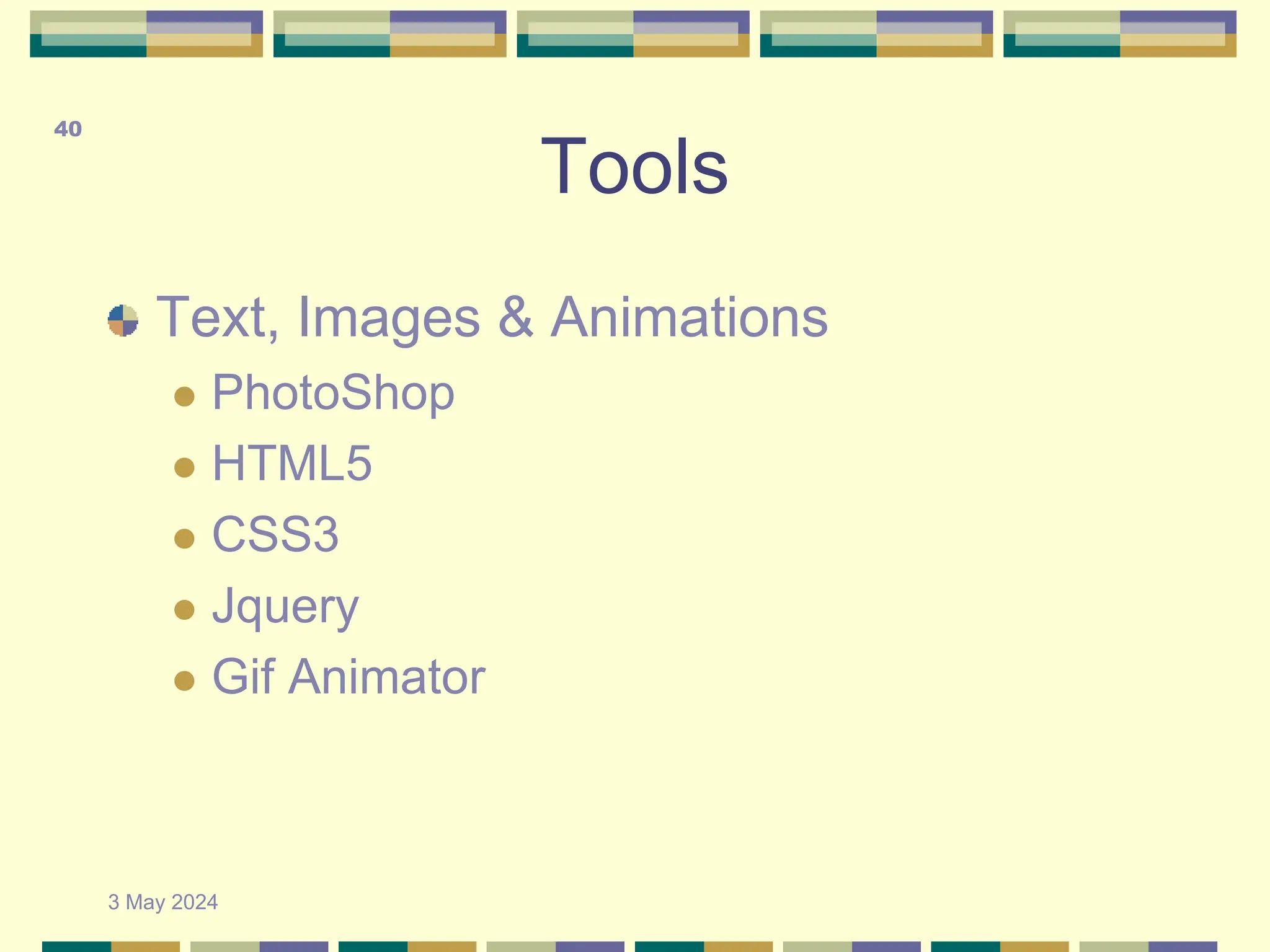 Tools
Text, Images & Animations
 PhotoShop
 HTML5
 CSS3
 Jquery
 Gif Animator
3 May 2024
40
 