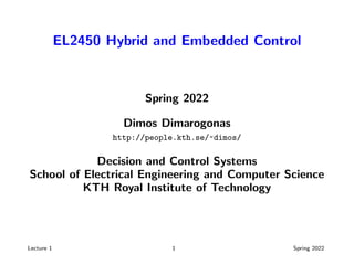 EL2450 Hybrid and Embedded Control
Spring 2022
Dimos Dimarogonas
http://people.kth.se/~dimos/
Decision and Control Systems
School of Electrical Engineering and Computer Science
KTH Royal Institute of Technology
Lecture 1 1 Spring 2022
 
