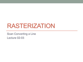 RASTERIZATION
Scan Converting a Line
Lecture 02-03
 