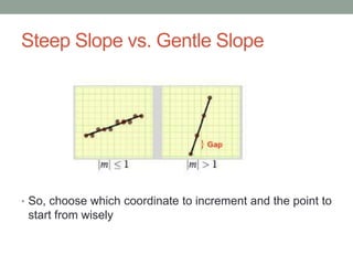 Steep Slope vs. Gentle Slope
• So, choose which coordinate to increment and the point to
start from wisely
 