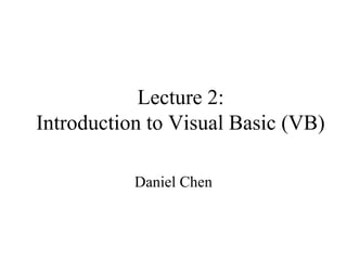 Lecture 2:
Introduction to Visual Basic (VB)

           Daniel Chen
 
