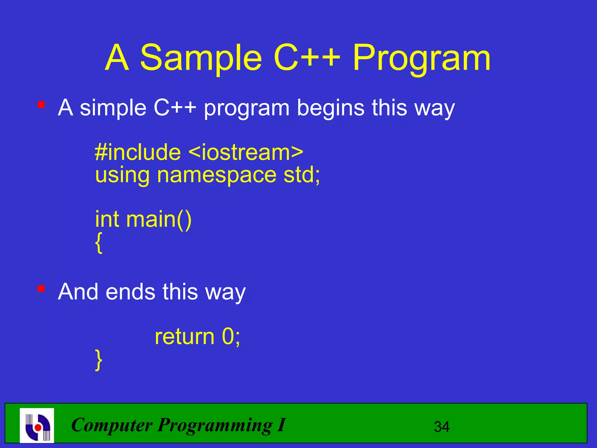 A Sample C++ Program  A simple C++ program begins this way #include <iostream> using namespace std; int main() {  And ends this way return 0; } Computer Programming I 34 