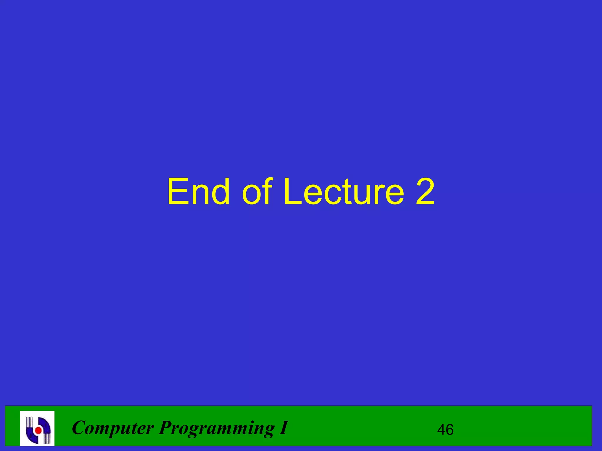 End of Lecture 2 Computer Programming I 46 