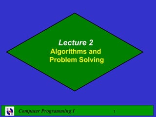 Lecture 2
            Algorithms and
            Problem Solving




Computer Programming I        1
 