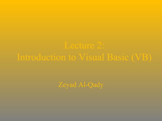 Lecture 2:
Introduction to Visual Basic (VB)
Zeyad Al-Qady

 