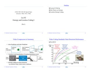 CS/EE 5590 / ENG 401 Special Topics
(Class Ids: 17804, 17815, 17803)
Lec 02
Entropy and Lossless Coding I
Zhu Li
Z. Li Multimedia Communciation, 2016 Spring p.1
Outline
 Lecture 01 ReCap
 Info Theory on Entropy
 Lossless Entropy Coding
Z. Li Multimedia Communciation, 2016 Spring p.2
Video Compression in Summary
Z. Li Multimedia Communciation, 2016 Spring p.3
Video Coding Standards: Rate-Distortion Performance
 Pre-HEVC
Z. Li Multimedia Communciation, 2016 Spring p.4
 
